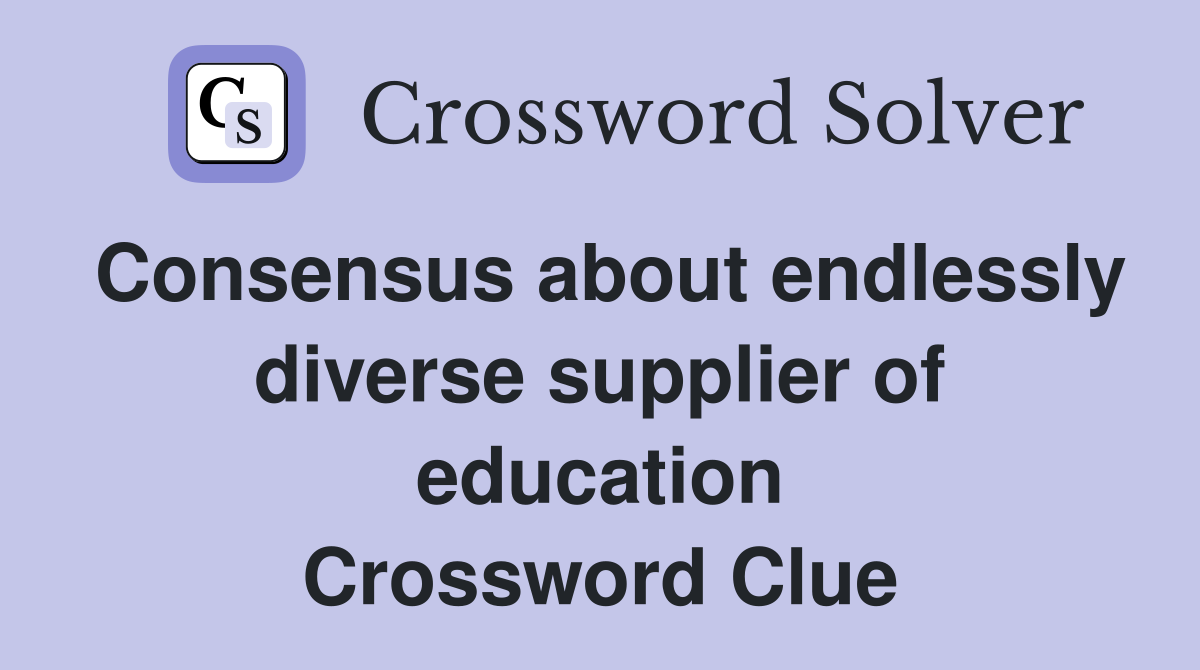 Consensus about endlessly diverse supplier of education Crossword Clue