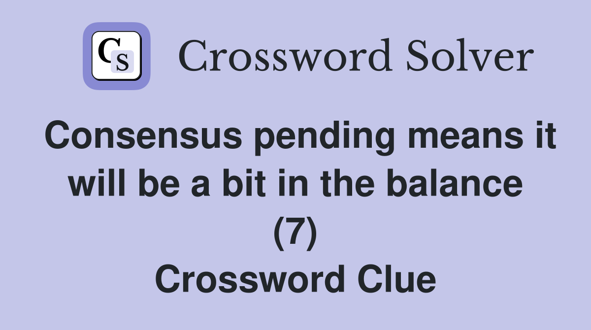 Consensus pending means it will be a bit in the balance (7) Crossword Clue