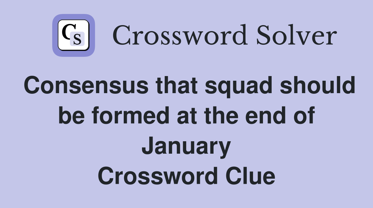 Consensus that squad should be formed at the end of January Crossword Clue