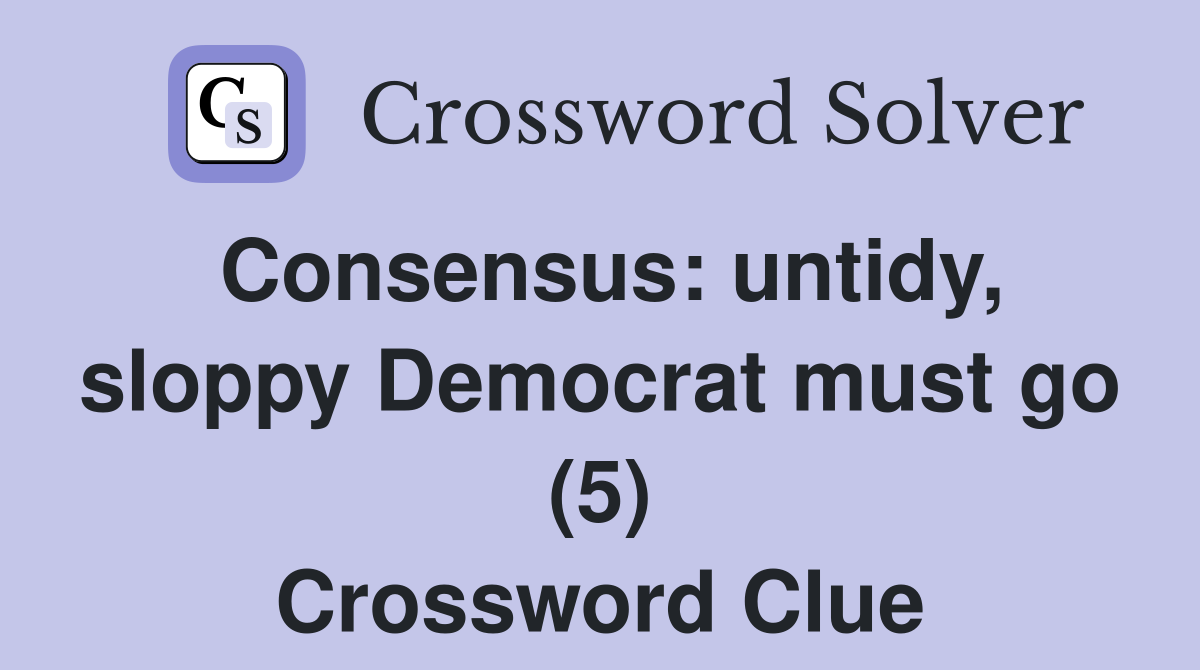 Consensus: untidy, sloppy Democrat must go (5) Crossword Clue