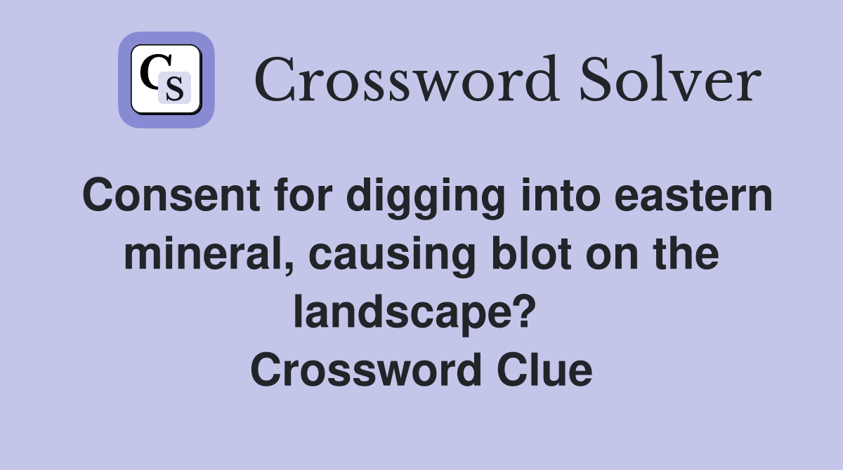 Consent for digging into eastern mineral, causing blot on the landscape?  Crossword Clue