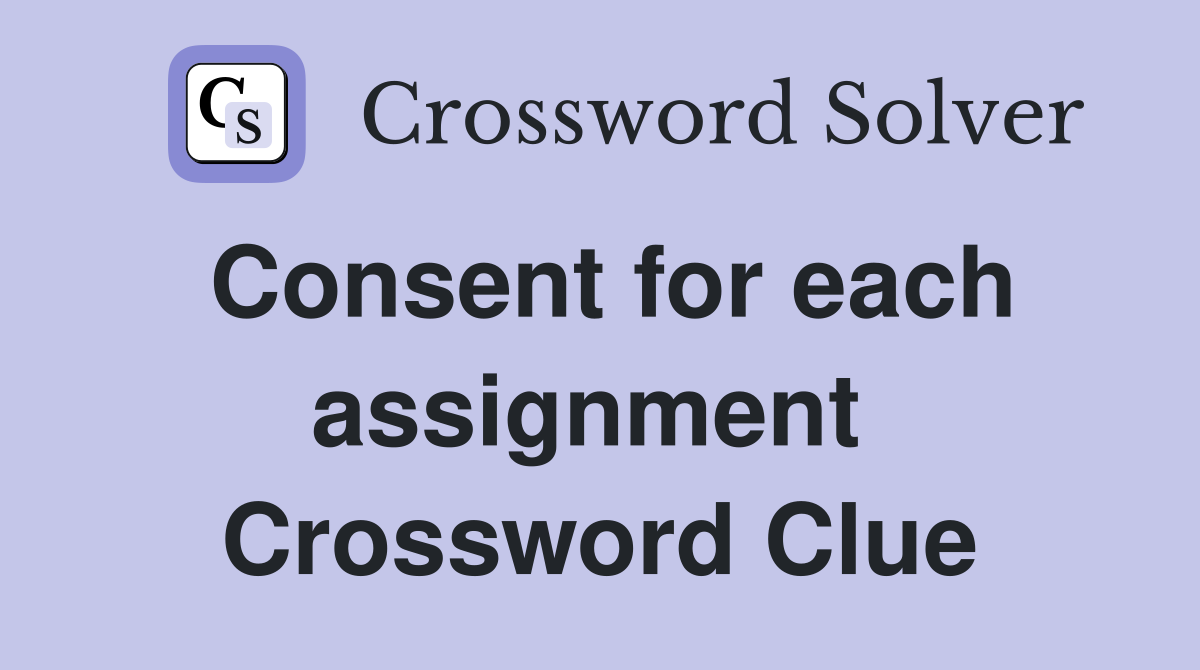 Consent for each assignment  Crossword Clue