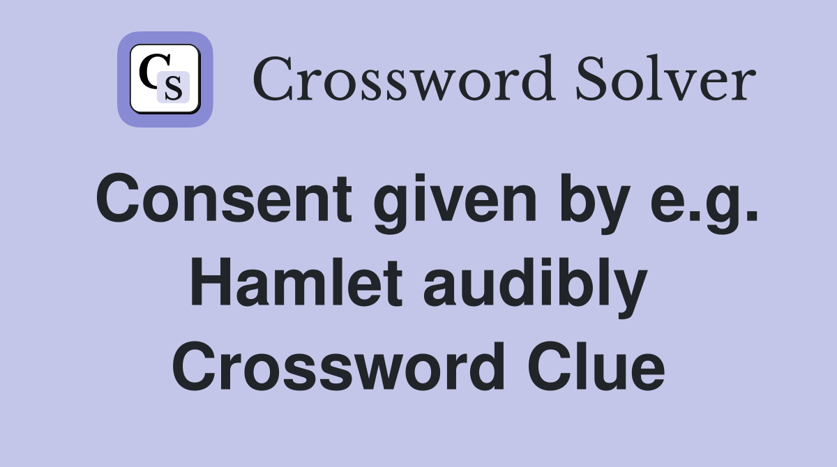 Consent given by e.g. Hamlet audibly Crossword Clue
