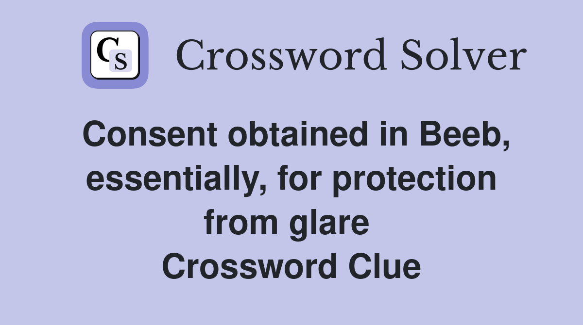 Consent obtained in Beeb, essentially, for protection from glare  Crossword Clue