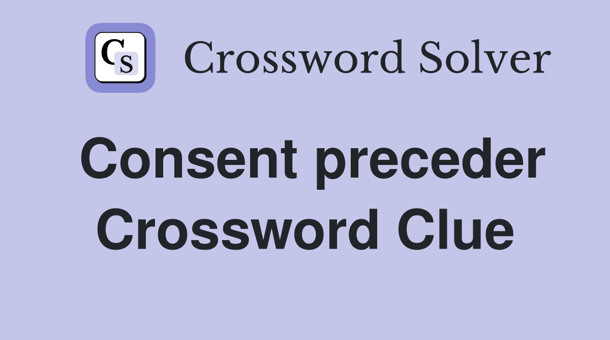 Consent preceder Crossword Clue