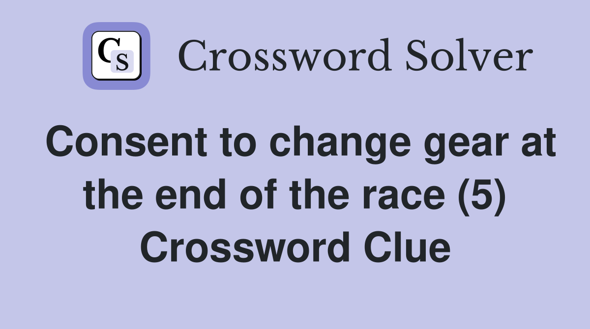 Consent to change gear at the end of the race (5) Crossword Clue