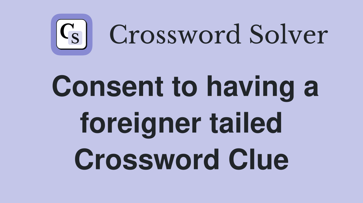 Consent to having a foreigner tailed Crossword Clue