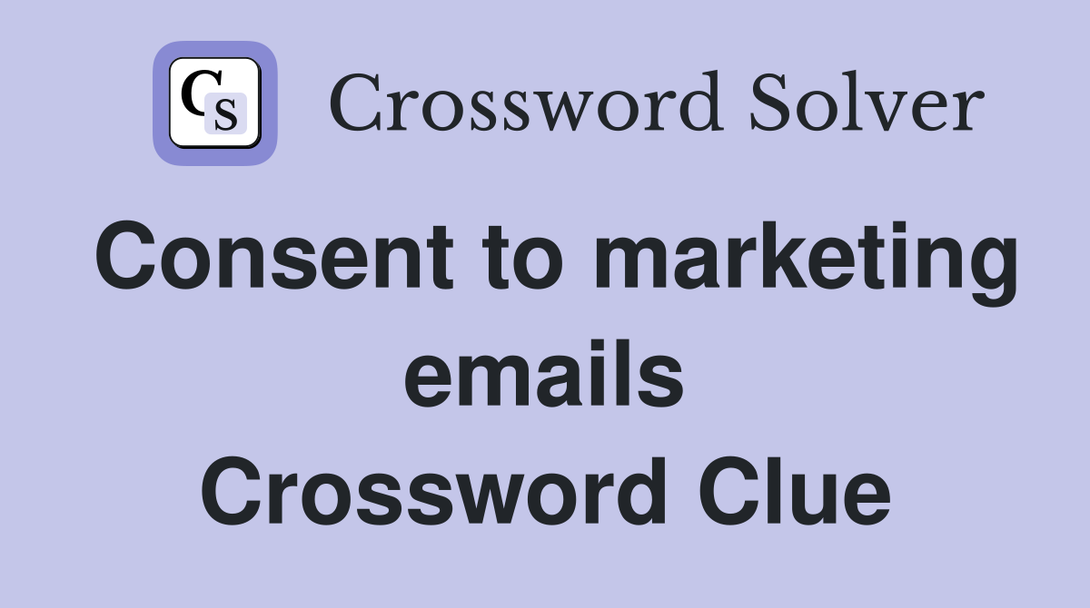 Consent to marketing emails Crossword Clue