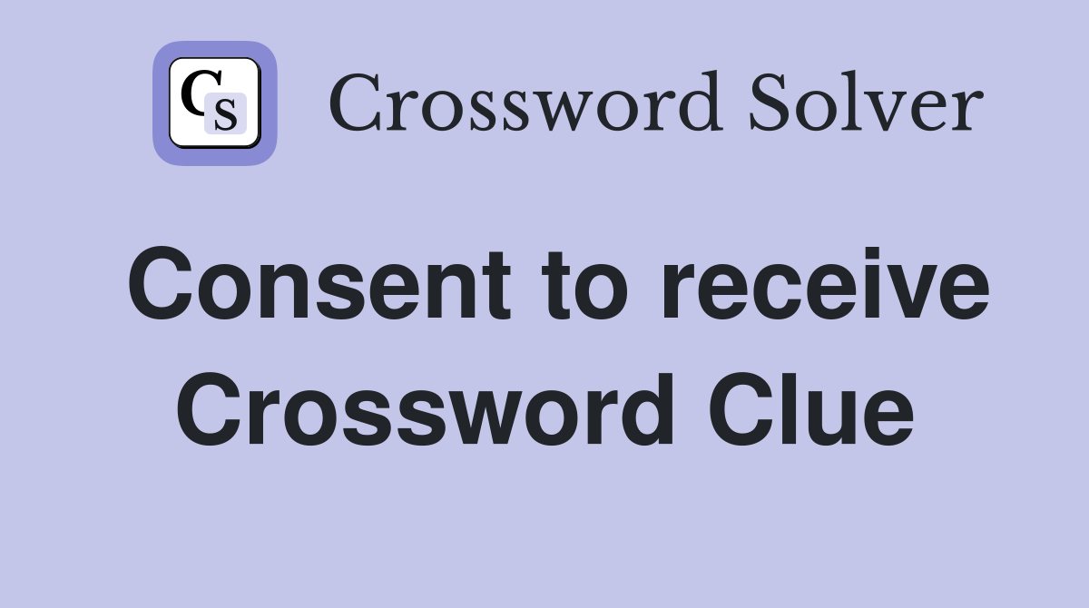 Consent to receive Crossword Clue