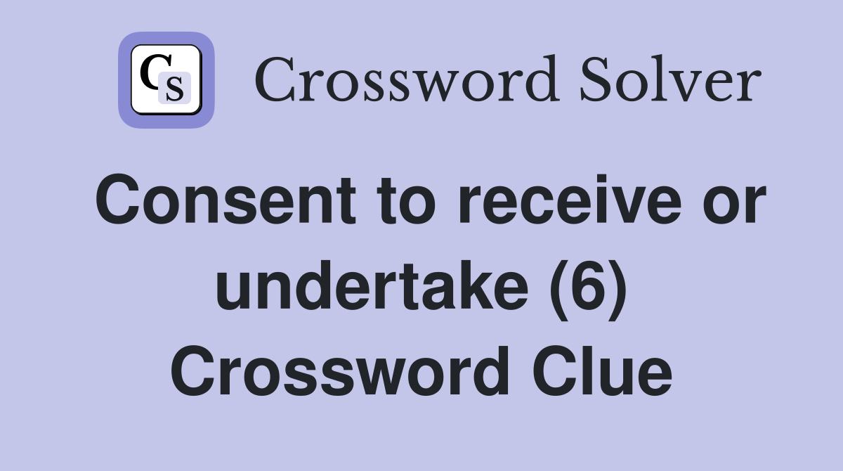 Consent to receive or undertake (6) Crossword Clue