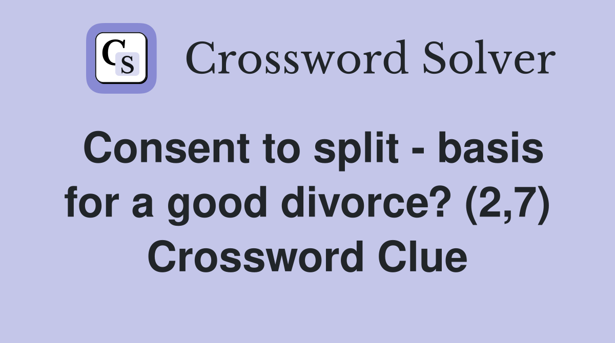 Consent to split - basis for a good divorce? (2,7) Crossword Clue