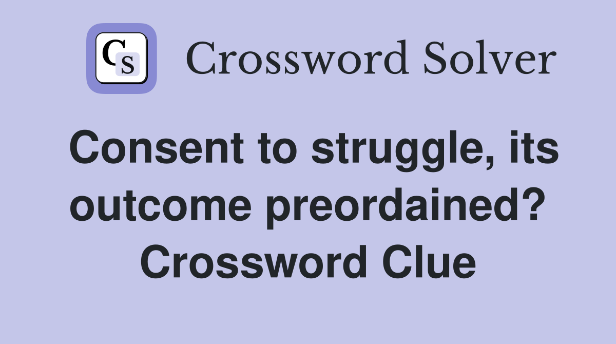 Consent to struggle, its outcome preordained? Crossword Clue