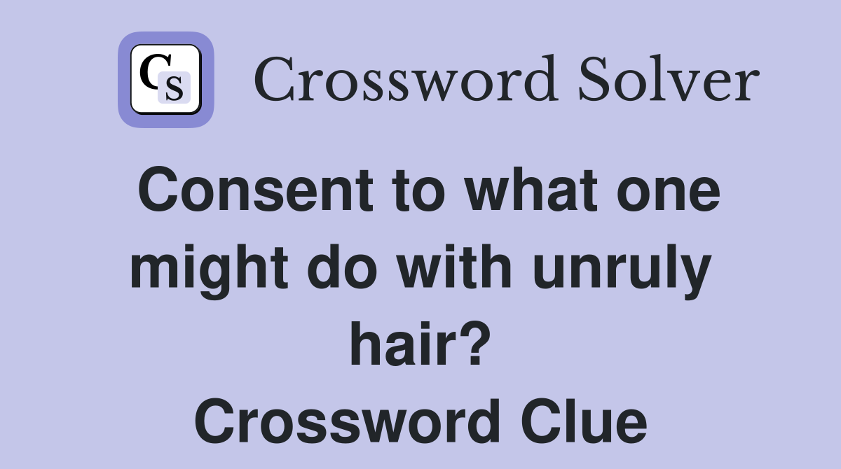 Consent to what one might do with unruly hair? Crossword Clue
