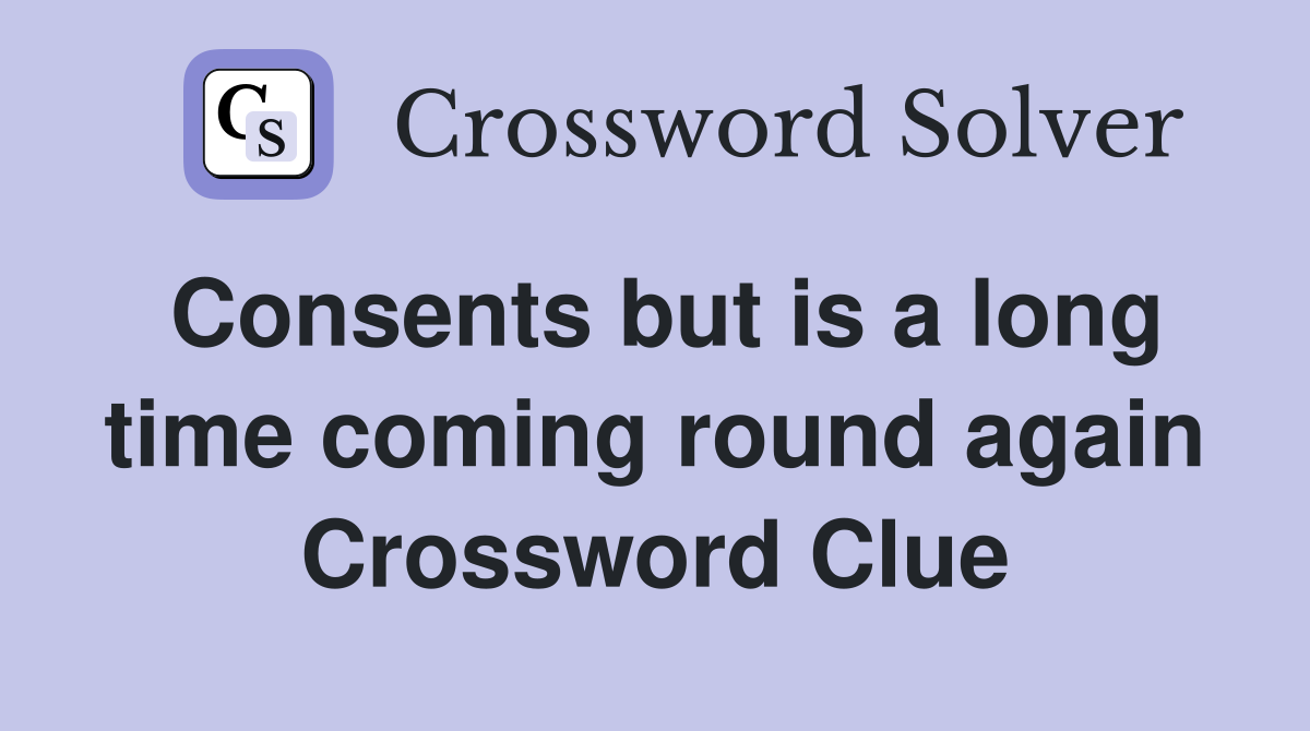 Consents but is a long time coming round again Crossword Clue