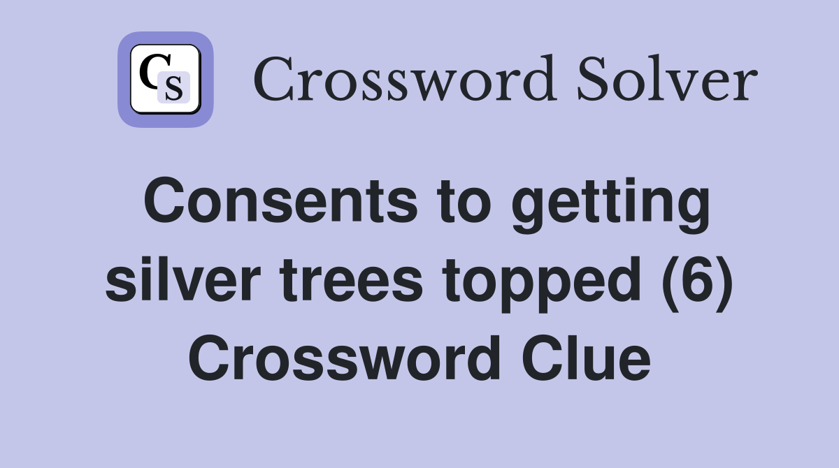 Consents to getting silver trees topped (6) Crossword Clue