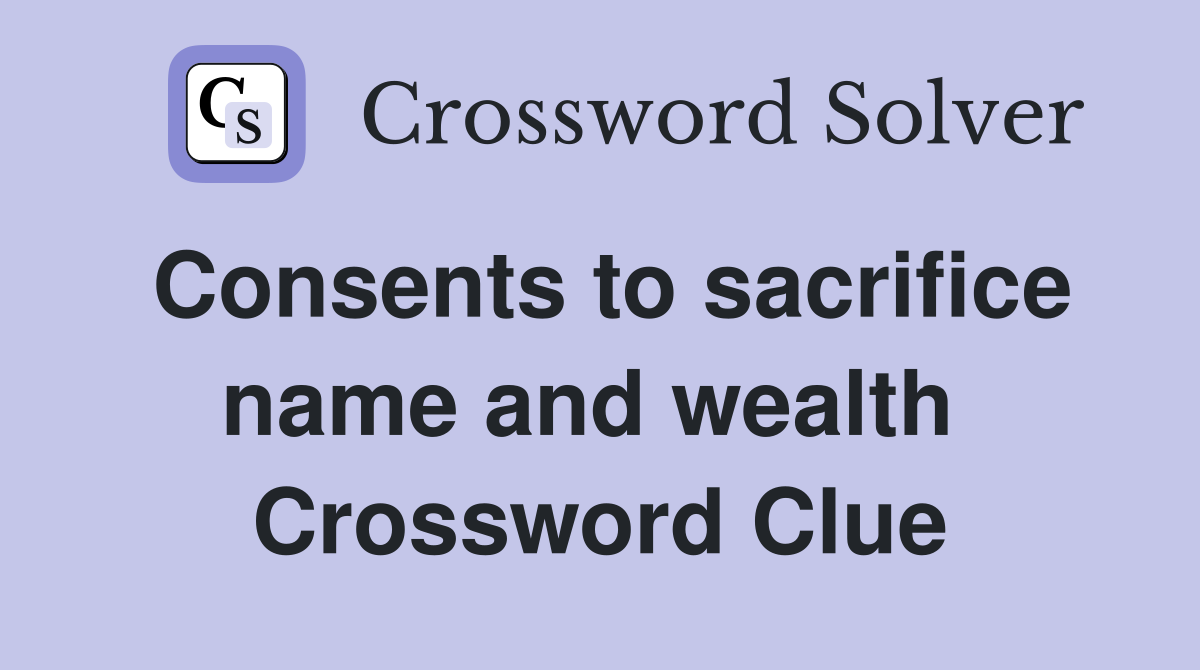 Consents to sacrifice name and wealth  Crossword Clue