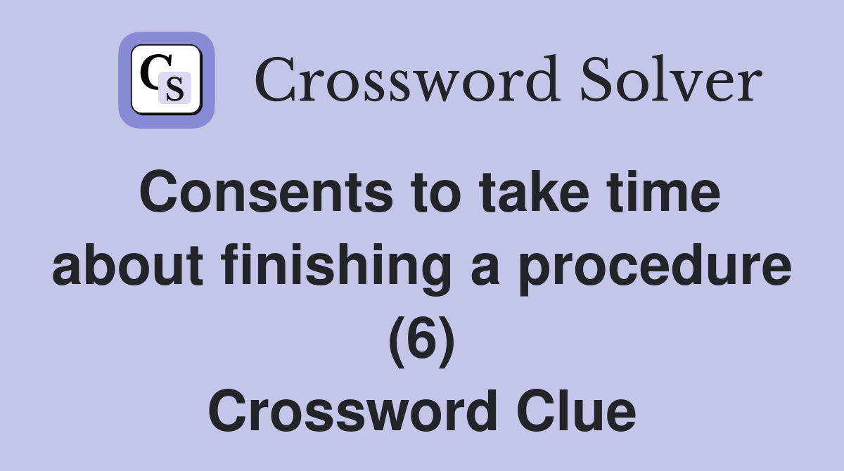 Consents to take time about finishing a procedure (6) Crossword Clue