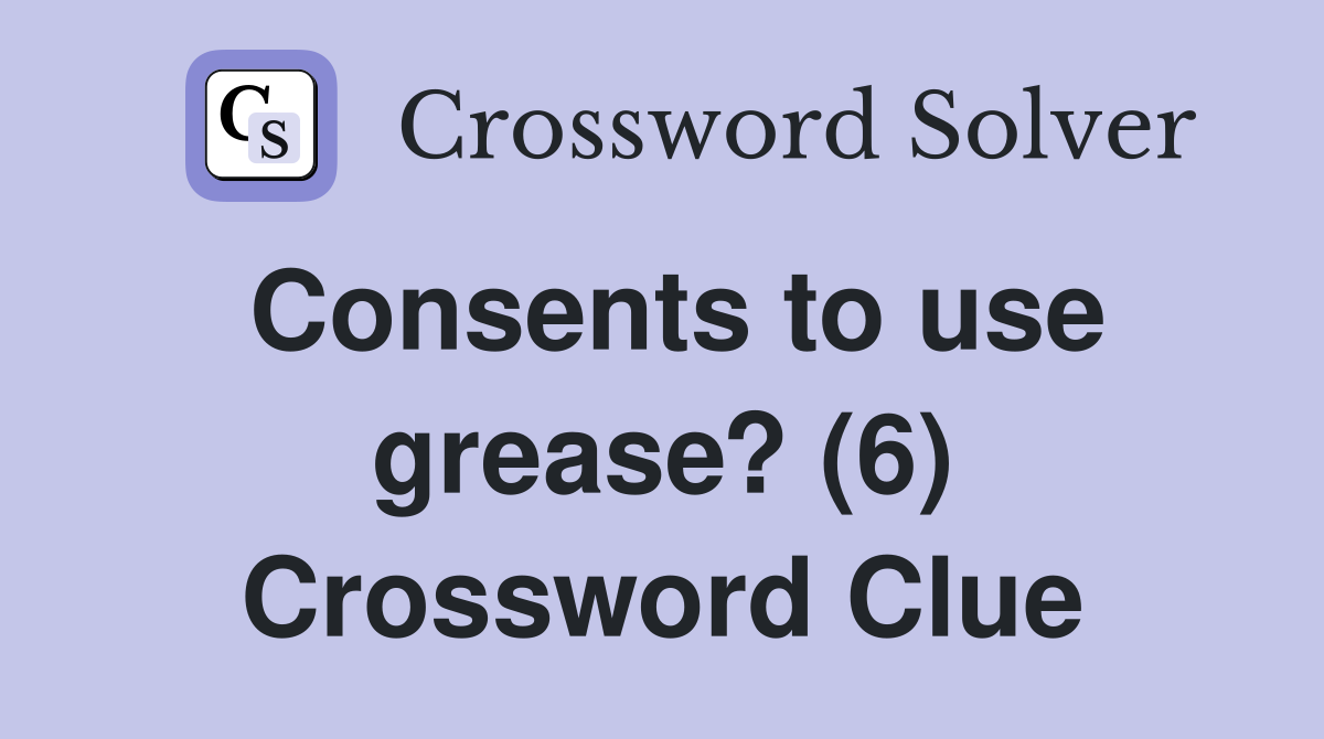 Consents to use grease? (6) Crossword Clue