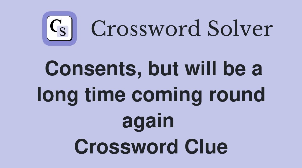 Consents, but will be a long time coming round again  Crossword Clue