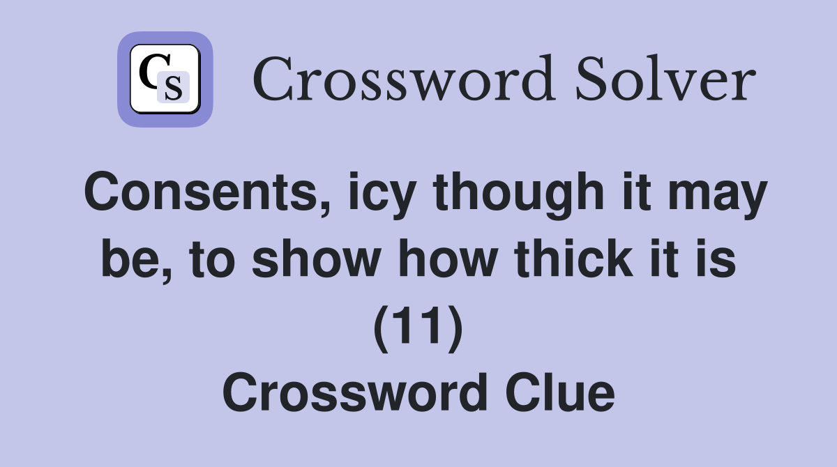 Consents, icy though it may be, to show how thick it is (11) Crossword Clue