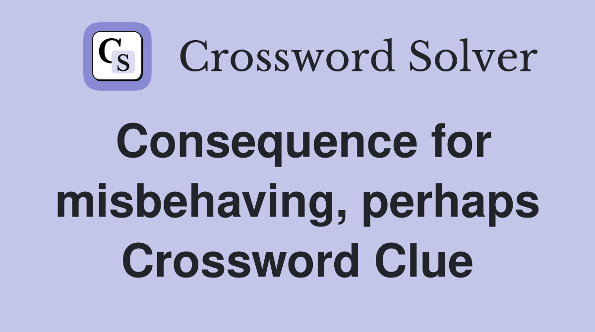 Consequence for misbehaving, perhaps Crossword Clue