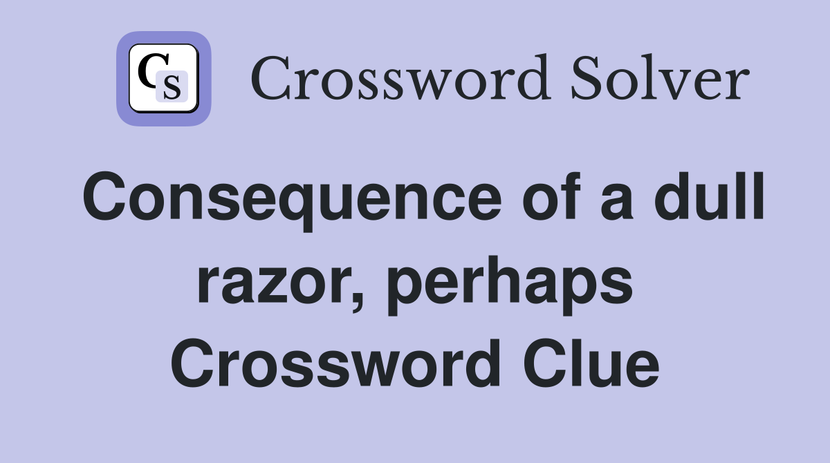 Consequence of a dull razor, perhaps Crossword Clue