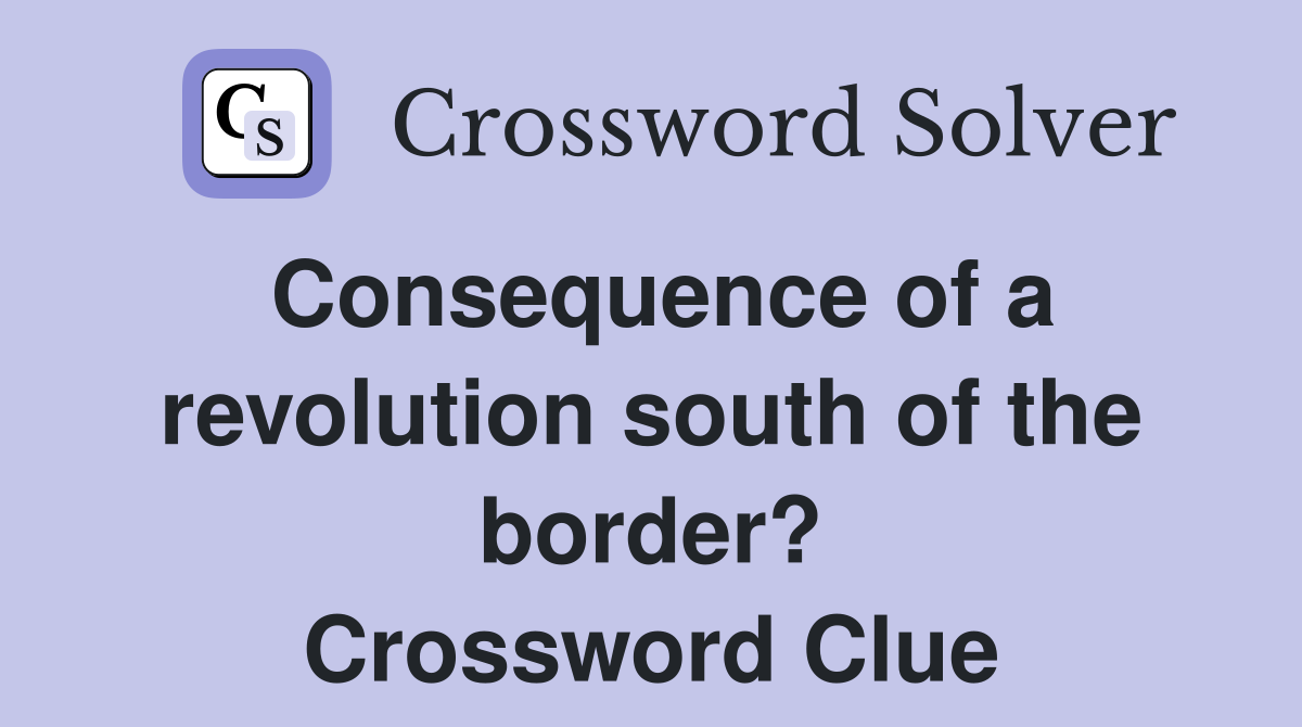 Consequence of a revolution south of the border? Crossword Clue
