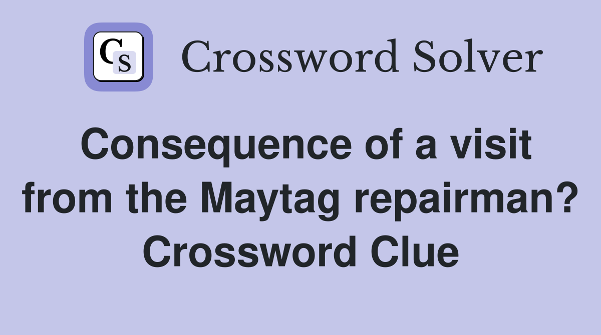 Consequence of a visit from the Maytag repairman? Crossword Clue