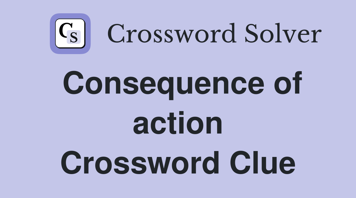 Consequence of action Crossword Clue