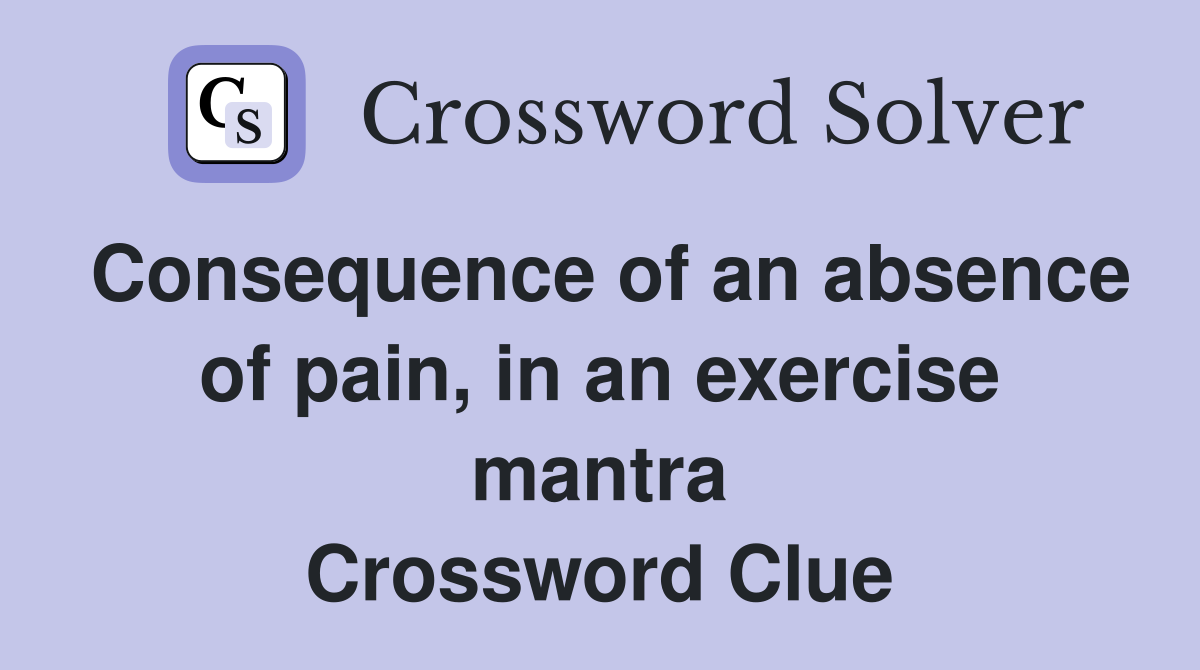 Consequence of an absence of pain, in an exercise mantra Crossword Clue