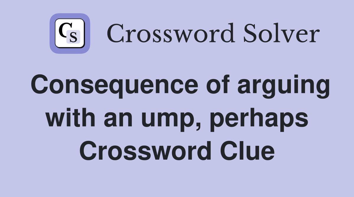 Consequence of arguing with an ump, perhaps Crossword Clue