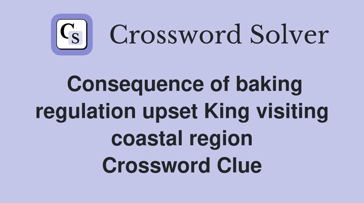 Consequence of baking regulation upset King visiting coastal region Crossword Clue