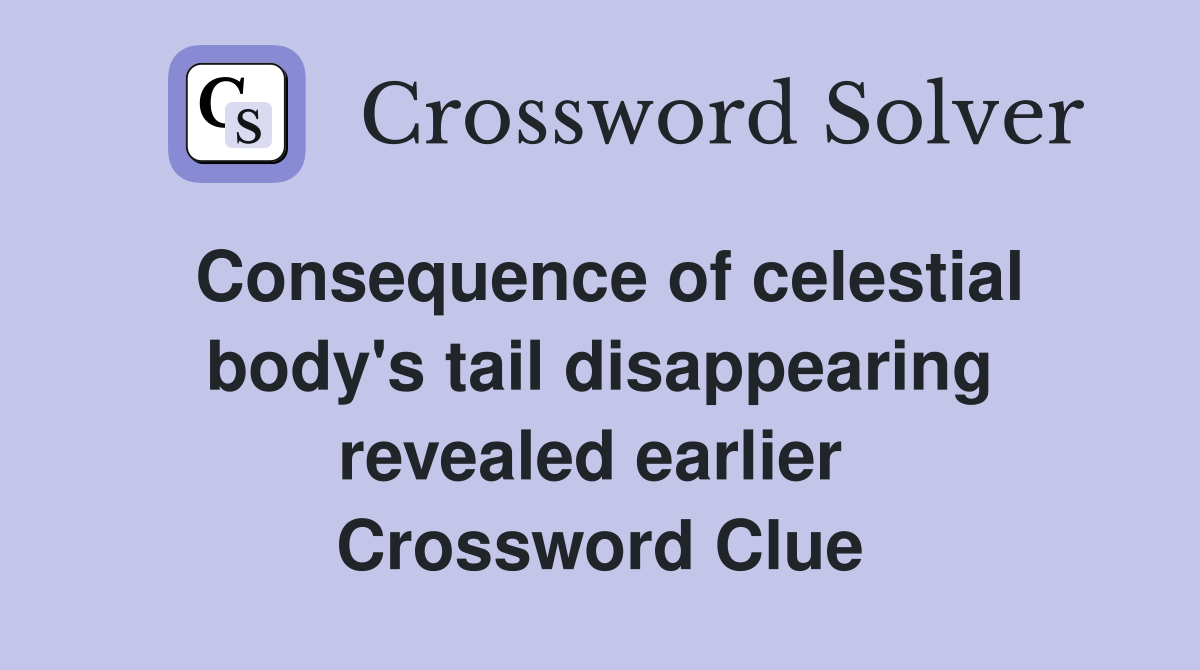 Consequence of celestial body's tail disappearing revealed earlier  Crossword Clue