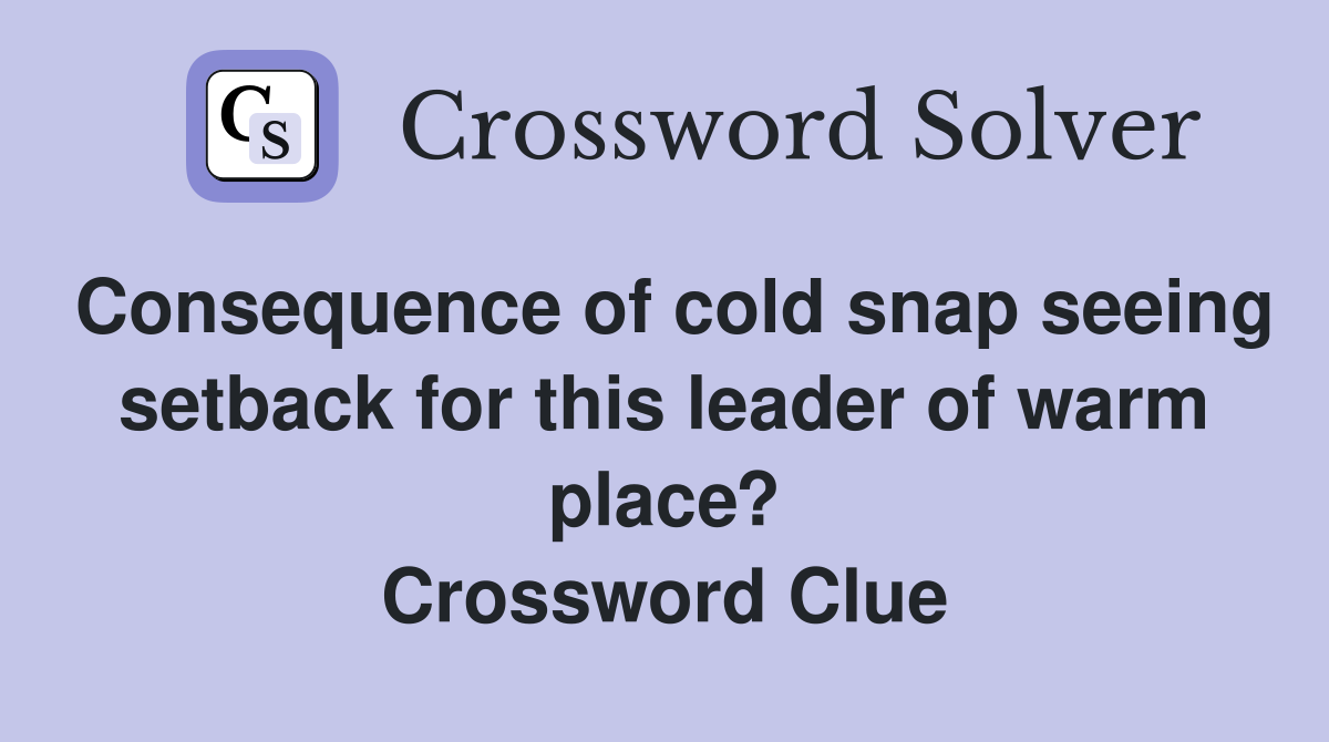 Consequence of cold snap seeing setback for this leader of warm place? Crossword Clue
