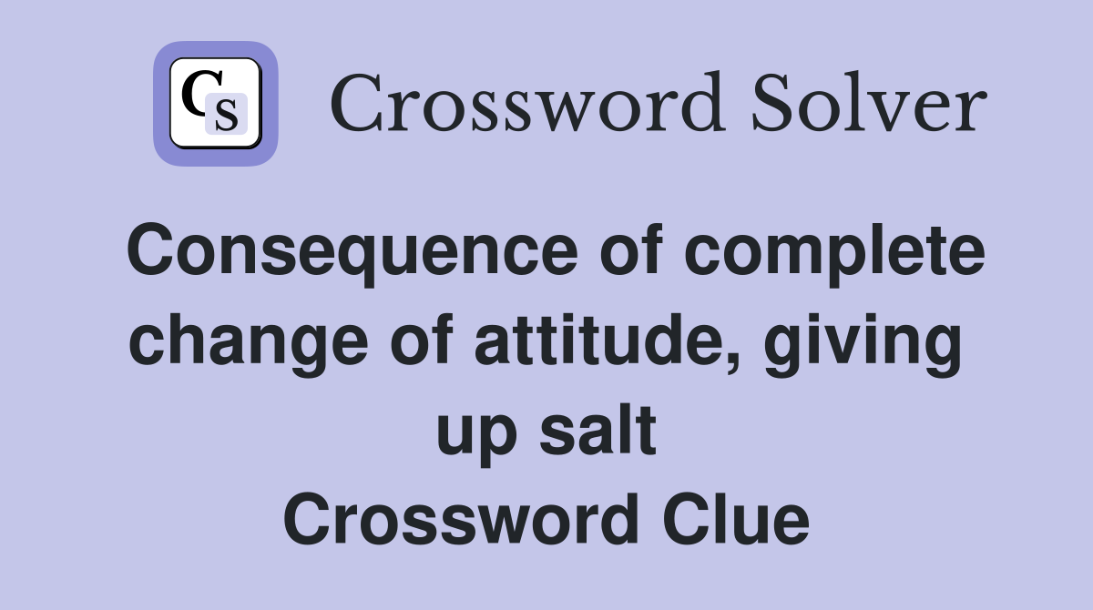 Consequence of complete change of attitude, giving up salt Crossword Clue