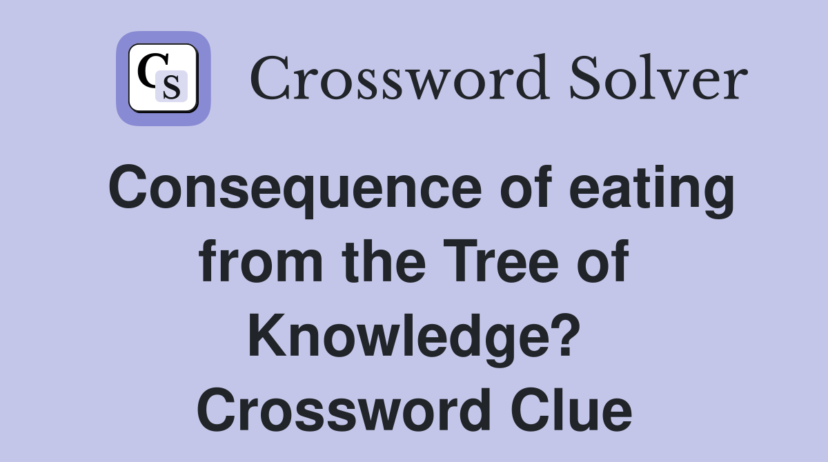 Consequence of eating from the Tree of Knowledge? Crossword Clue