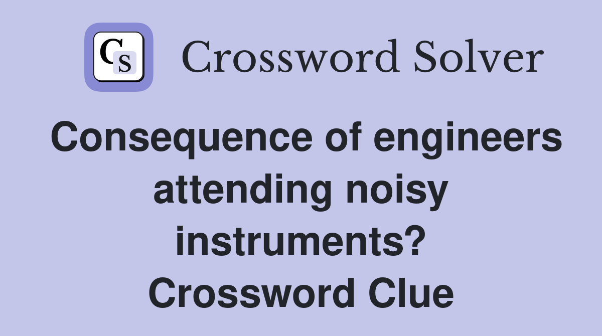 Consequence of engineers attending noisy instruments? Crossword Clue