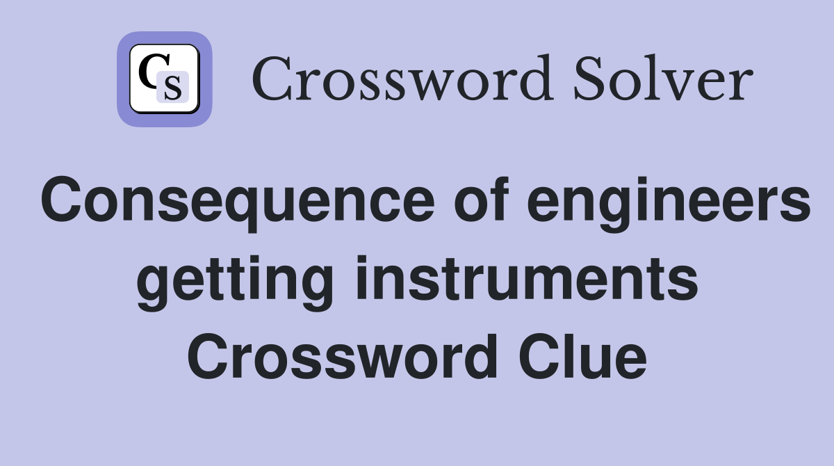 Consequence of engineers getting instruments Crossword Clue