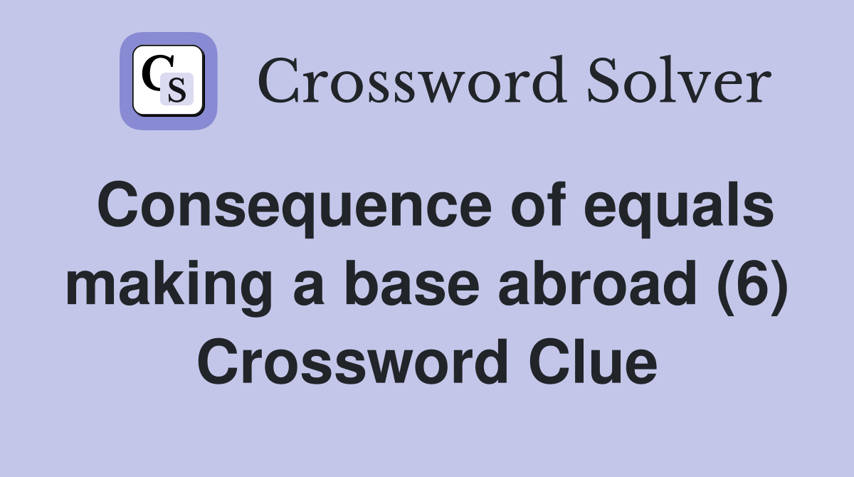 Consequence of equals making a base abroad (6) Crossword Clue