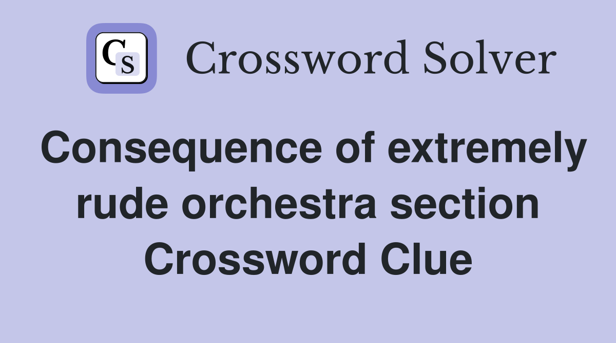 Consequence of extremely rude orchestra section Crossword Clue