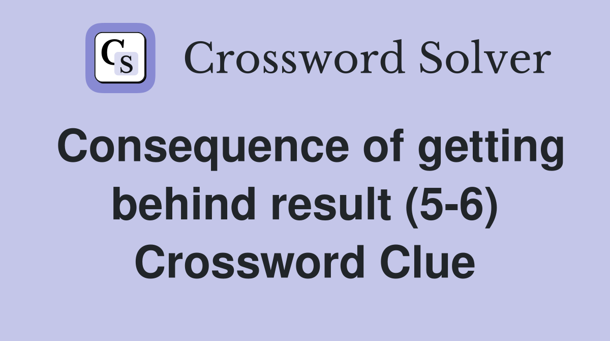Consequence of getting behind result (5-6) Crossword Clue
