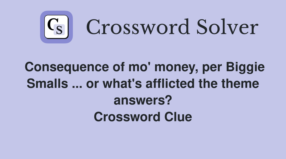 Consequence of mo' money, per Biggie Smalls ... or what's afflicted the theme answers? Crossword Clue