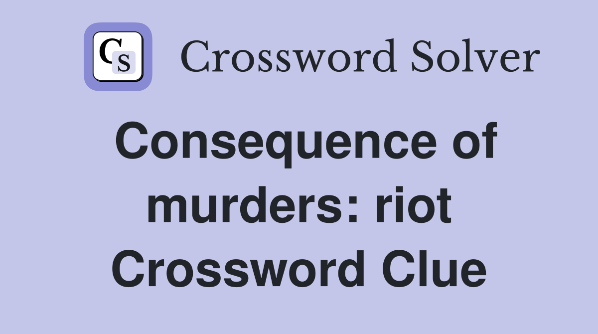 Consequence of murders: riot Crossword Clue