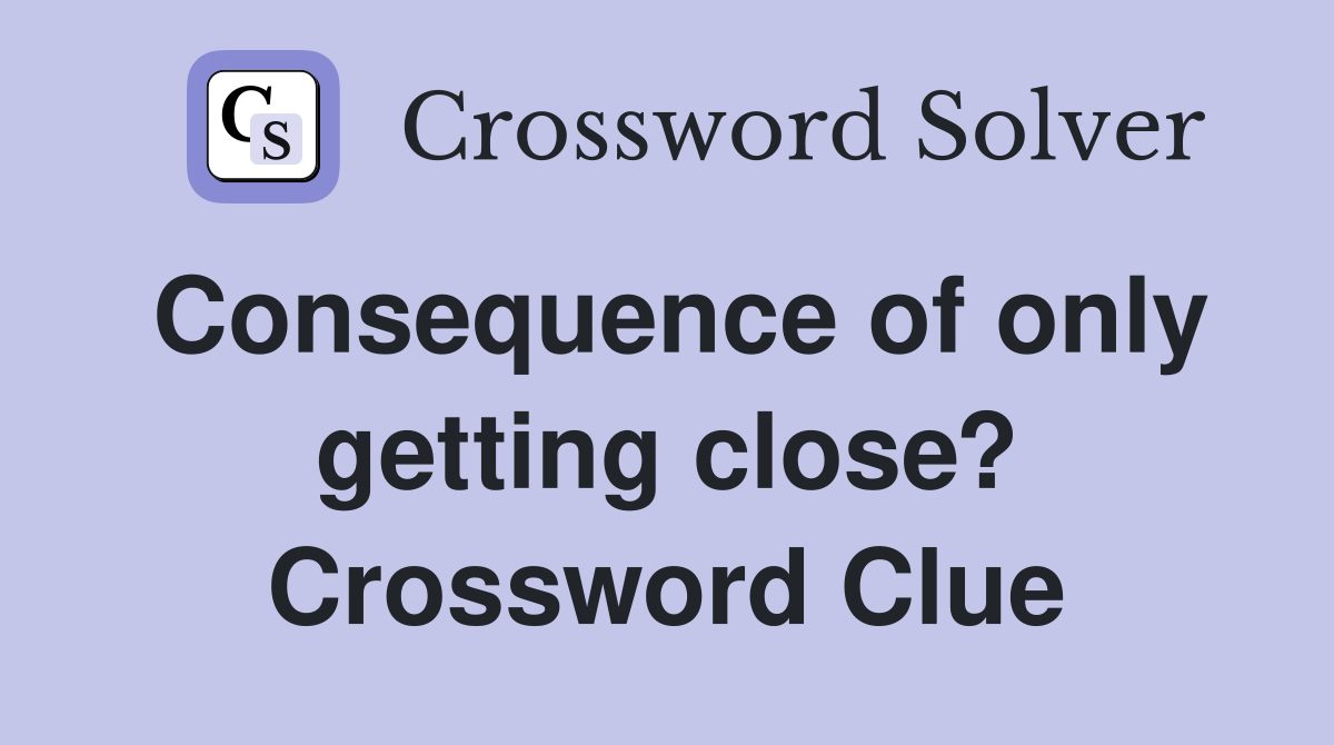 Consequence of only getting close? Crossword Clue