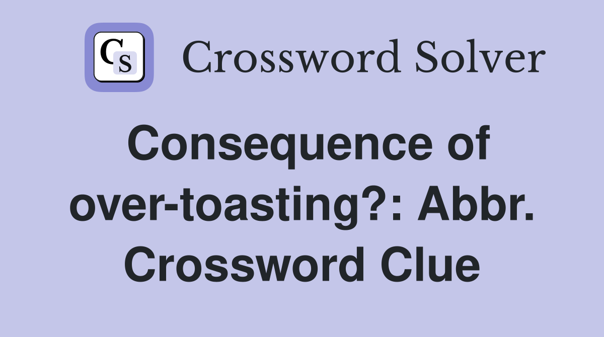 Consequence of over-toasting?: Abbr. Crossword Clue