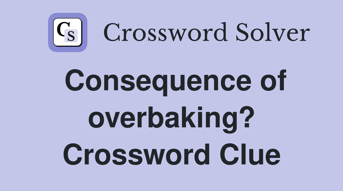 Consequence of overbaking? Crossword Clue