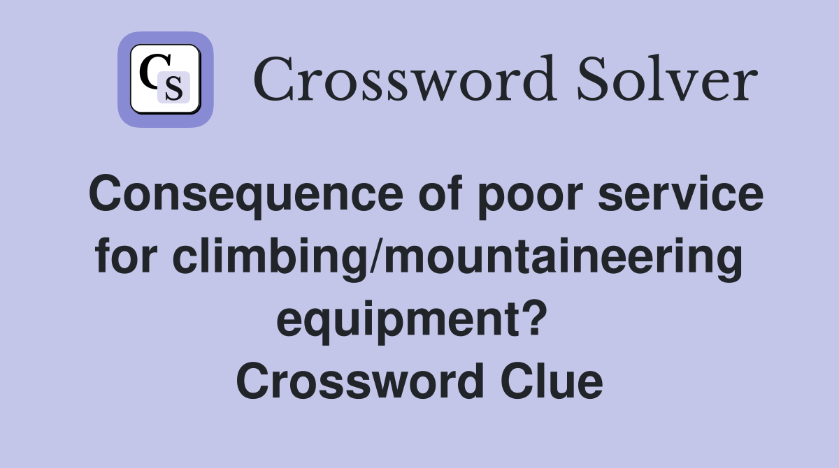 Consequence of poor service for climbing/mountaineering equipment?  Crossword Clue