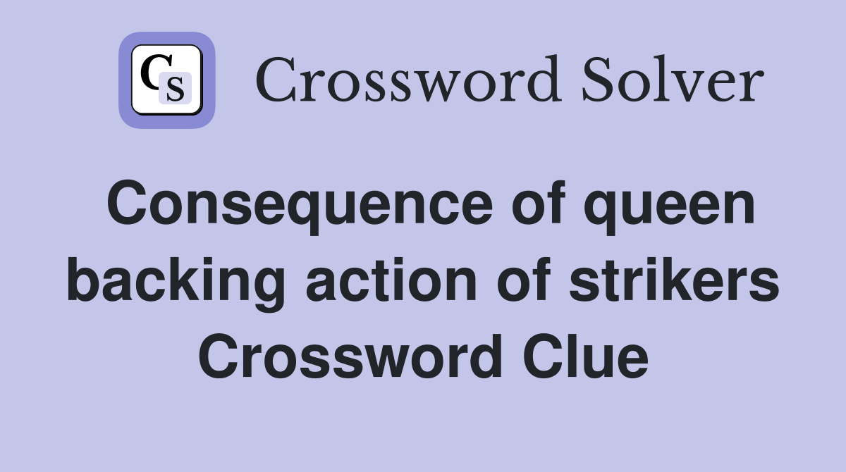 Consequence of queen backing action of strikers Crossword Clue