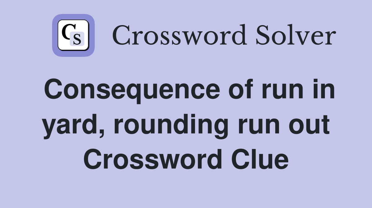 Consequence of run in yard, rounding run out Crossword Clue