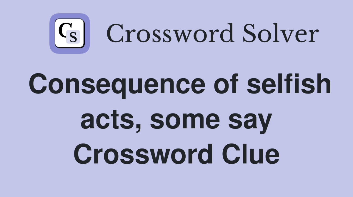 Consequence of selfish acts, some say Crossword Clue